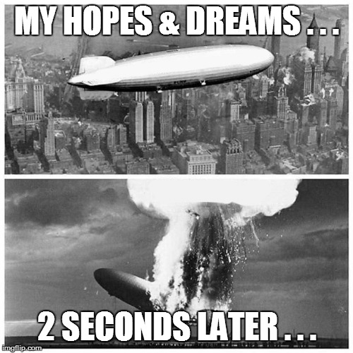 Blimp Explosion | MY HOPES & DREAMS . . . 2 SECONDS LATER . . . | image tagged in funny memes,funny meme,lol so funny,too funny,bad pun,funny | made w/ Imgflip meme maker