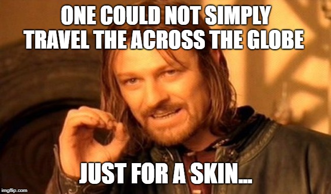 One Does Not Simply Meme | ONE COULD NOT SIMPLY TRAVEL THE ACROSS THE GLOBE; JUST FOR A SKIN... | image tagged in memes,one does not simply | made w/ Imgflip meme maker