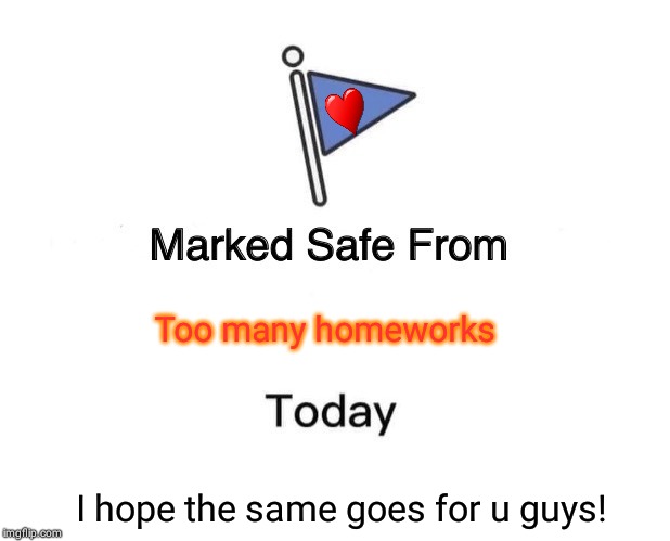 Marked Safe From | Too many homeworks; I hope the same goes for u guys! | image tagged in memes,marked safe from | made w/ Imgflip meme maker