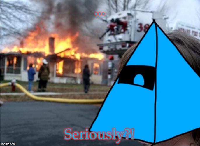 ... Seriously?! | image tagged in disaster luno | made w/ Imgflip meme maker