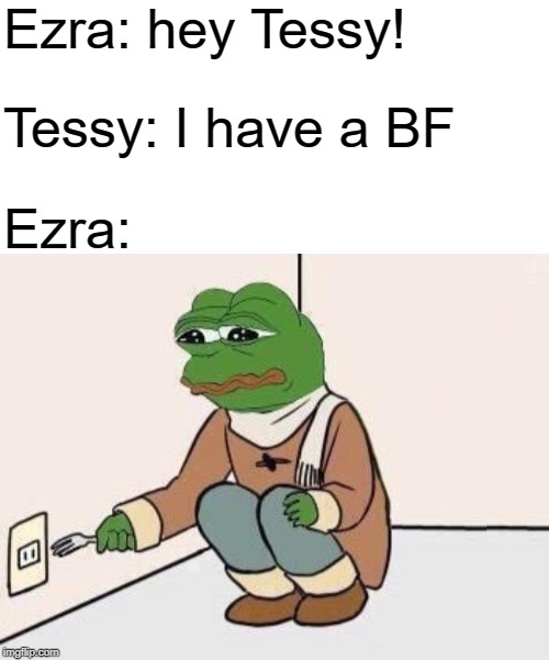 Ezra: hey Tessy! Tessy: I have a BF; Ezra: | image tagged in blank white template | made w/ Imgflip meme maker