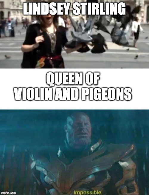 LINDSEY STIRLING; QUEEN OF VIOLIN AND PIGEONS | image tagged in thanos impossible | made w/ Imgflip meme maker