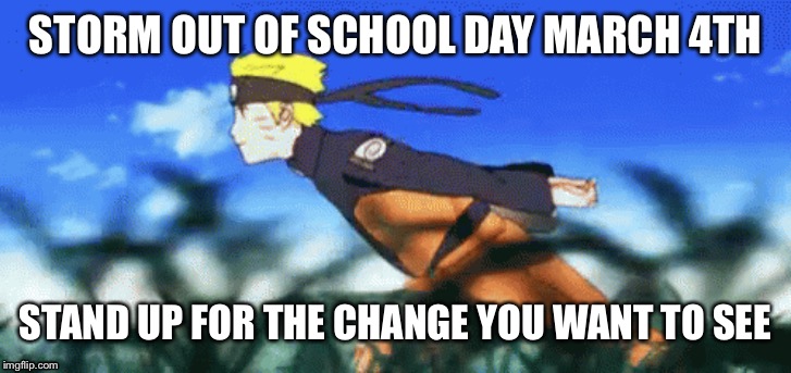 Lets go bois | STORM OUT OF SCHOOL DAY MARCH 4TH; STAND UP FOR THE CHANGE YOU WANT TO SEE | image tagged in meme,run,school | made w/ Imgflip meme maker