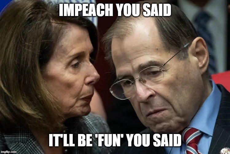 impeach you said | IMPEACH YOU SAID; IT'LL BE 'FUN' YOU SAID | image tagged in trump,pelosi,nadler,impeachment,hoax,farce | made w/ Imgflip meme maker