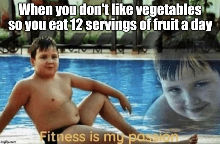Fitness is my passion | When you don't like vegetables so you eat 12 servings of fruit a day | image tagged in fitness is my passion | made w/ Imgflip meme maker