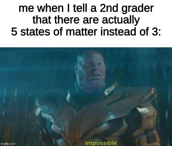 Thanos Impossible | me when I tell a 2nd grader that there are actually 5 states of matter instead of 3: | image tagged in thanos impossible | made w/ Imgflip meme maker