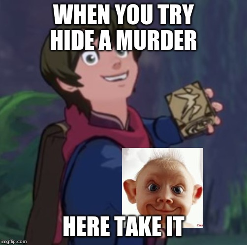 WHEN YOU TRY HIDE A MURDER; HERE TAKE IT | image tagged in downvote callum | made w/ Imgflip meme maker