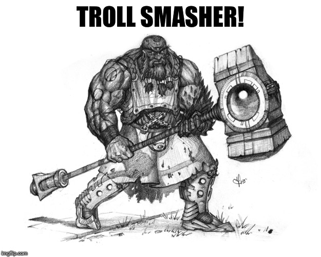 Troll Smasher | TROLL SMASHER! | image tagged in troll smasher | made w/ Imgflip meme maker