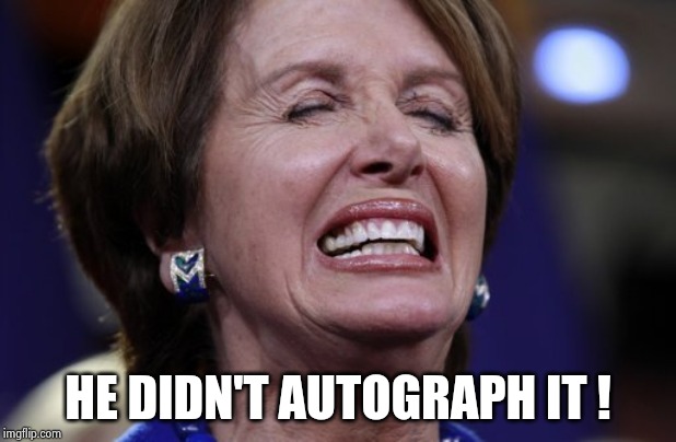Nancy Pelosi crying or making a wish | HE DIDN'T AUTOGRAPH IT ! | image tagged in nancy pelosi crying or making a wish | made w/ Imgflip meme maker