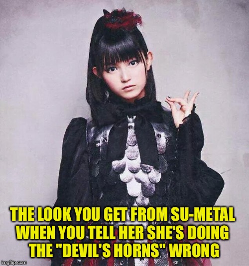 It's the Fox Sign! | THE LOOK YOU GET FROM SU-METAL 
WHEN YOU TELL HER SHE'S DOING 
THE "DEVIL'S HORNS" WRONG | image tagged in su-metal,fox sign,babymetal | made w/ Imgflip meme maker