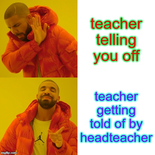 Drake Hotline Bling | teacher telling you off; teacher getting told of by headteacher | image tagged in memes,drake hotline bling | made w/ Imgflip meme maker