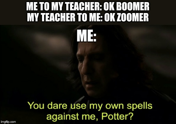 You dare Use my own spells against me | ME TO MY TEACHER: OK BOOMER
MY TEACHER TO ME: OK ZOOMER; ME: | image tagged in you dare use my own spells against me | made w/ Imgflip meme maker