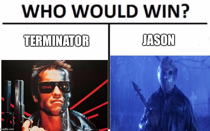 Who gonna win | TERMINATOR; JASON | image tagged in jason voorhees,terminator,vs | made w/ Imgflip meme maker