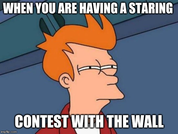Futurama Fry Meme | WHEN YOU ARE HAVING A STARING; CONTEST WITH THE WALL | image tagged in memes,futurama fry | made w/ Imgflip meme maker