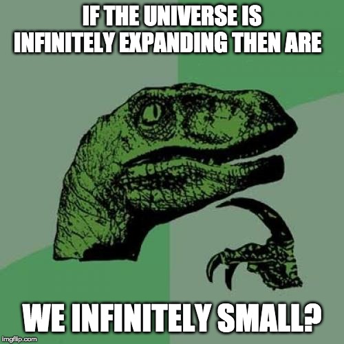 Philosoraptor Meme | IF THE UNIVERSE IS INFINITELY EXPANDING THEN ARE; WE INFINITELY SMALL? | image tagged in memes,philosoraptor | made w/ Imgflip meme maker