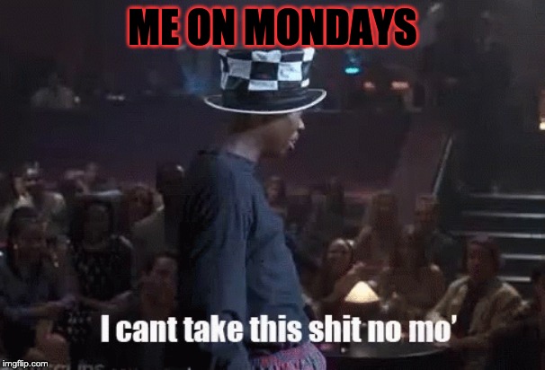 Mondays suck | ME ON MONDAYS | image tagged in funny | made w/ Imgflip meme maker