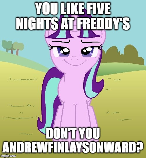 YOU LIKE FIVE NIGHTS AT FREDDY'S DON'T YOU ANDREWFINLAYSONWARD? | image tagged in don't you starlight glimmer | made w/ Imgflip meme maker