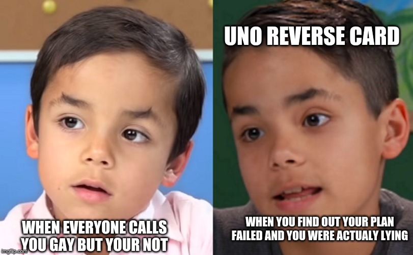 gay kid | UNO REVERSE CARD; WHEN YOU FIND OUT YOUR PLAN FAILED AND YOU WERE ACTUALY LYING; WHEN EVERYONE CALLS YOU GAY BUT YOUR NOT | image tagged in gay kid | made w/ Imgflip meme maker