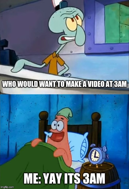 Oh Boy! 3 AM! | WHO WOULD WANT TO MAKE A VIDEO AT 3AM; ME: YAY ITS 3AM | image tagged in oh boy 3 am | made w/ Imgflip meme maker