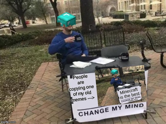 Change My Mind | People are copying one of my old memes ---> | image tagged in memes,change my mind | made w/ Imgflip meme maker