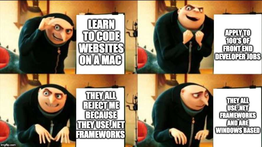 Gru Diabolical Plan Fail | APPLY TO 100'S OF FRONT END DEVELOPER JOBS; LEARN TO CODE WEBSITES ON A MAC; THEY ALL REJECT ME BECAUSE THEY USE .NET FRAMEWORKS; THEY ALL USE .NET FRAMEWORKS AND ARE WINDOWS BASED | image tagged in gru diabolical plan fail | made w/ Imgflip meme maker