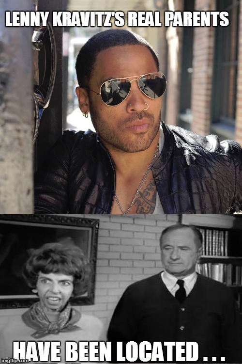 LENNY KRAVITZ'S REAL PARENTS; HAVE BEEN LOCATED . . . | image tagged in music,lol so funny,too funny,bad pun,funny memes,funny meme | made w/ Imgflip meme maker