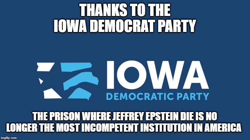 Iowa DNC | THANKS TO THE IOWA DEMOCRAT PARTY; THE PRISON WHERE JEFFREY EPSTEIN DIE IS NO LONGER THE MOST INCOMPETENT INSTITUTION IN AMERICA | image tagged in jeffrey epstein,iowa dnc | made w/ Imgflip meme maker