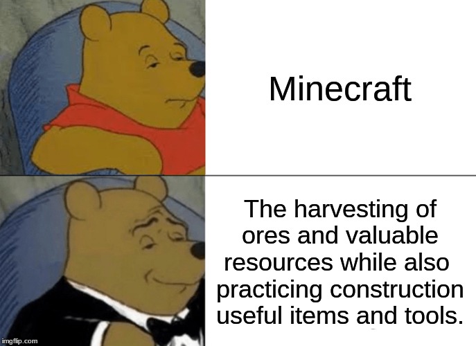 Tuxedo Winnie The Pooh Meme | Minecraft; The harvesting of ores and valuable resources while also 
practicing construction useful items and tools. | image tagged in memes,tuxedo winnie the pooh | made w/ Imgflip meme maker