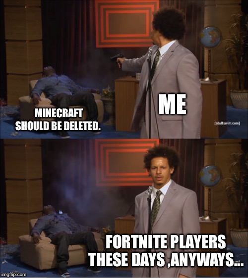 Who Killed Hannibal | ME; MINECRAFT SHOULD BE DELETED. FORTNITE PLAYERS THESE DAYS ,ANYWAYS... | image tagged in memes,who killed hannibal | made w/ Imgflip meme maker