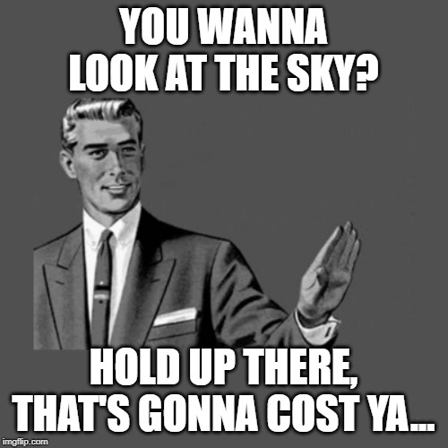 Kill Yourself Guy on Mental Health | YOU WANNA LOOK AT THE SKY? HOLD UP THERE, THAT'S GONNA COST YA... | image tagged in kill yourself guy on mental health | made w/ Imgflip meme maker