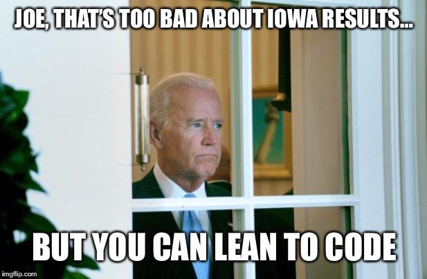 You can learn to code | JOE, THAT’S TOO BAD ABOUT IOWA RESULTS…; BUT YOU CAN LEAN TO CODE | image tagged in sad joe biden,lose iowa,learn to code | made w/ Imgflip meme maker