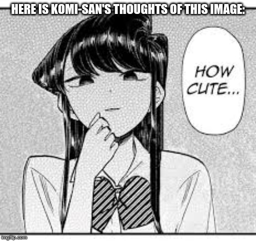 Komi-San How Cute | HERE IS KOMI-SAN'S THOUGHTS OF THIS IMAGE: | image tagged in komi-san how cute | made w/ Imgflip meme maker