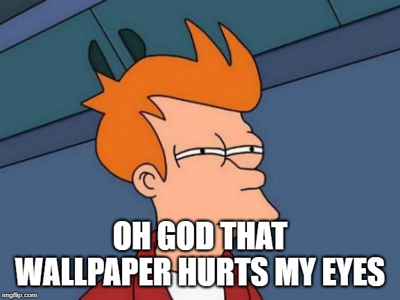 Futurama Fry Meme | OH GOD THAT WALLPAPER HURTS MY EYES | image tagged in memes,futurama fry | made w/ Imgflip meme maker