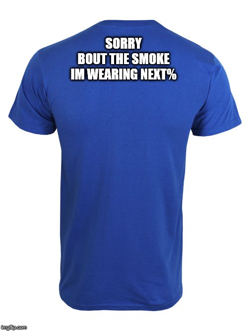Back of shirt | SORRY BOUT THE SMOKE
IM WEARING NEXT% | image tagged in back of shirt | made w/ Imgflip meme maker
