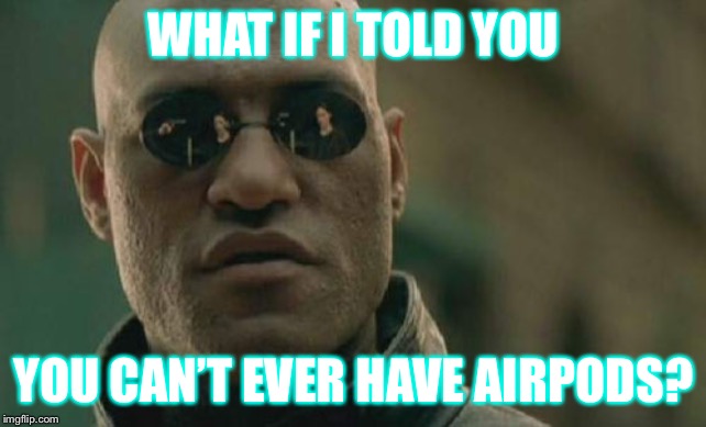 Matrix Morpheus Meme | WHAT IF I TOLD YOU; YOU CAN’T EVER HAVE AIRPODS? | image tagged in memes,matrix morpheus | made w/ Imgflip meme maker