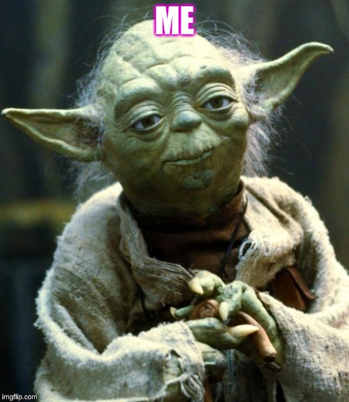 Star Wars Yoda Meme | ME | image tagged in memes,star wars yoda | made w/ Imgflip meme maker