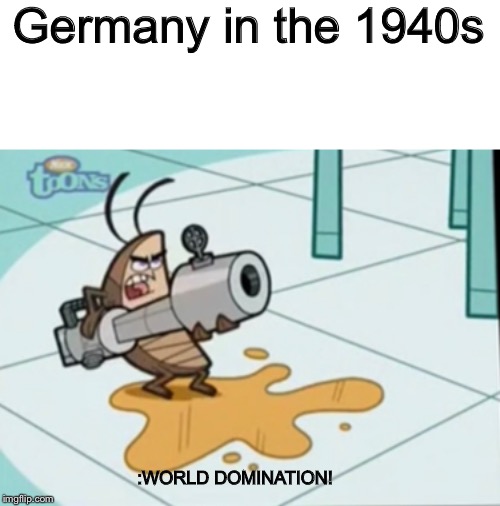 Germany in the 1940s; :WORLD DOMINATION! | image tagged in memes | made w/ Imgflip meme maker