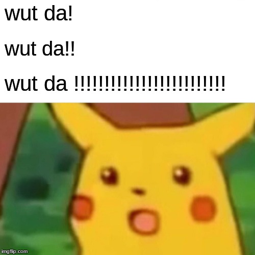 Surprised Pikachu Meme | wut da! wut da!! wut da !!!!!!!!!!!!!!!!!!!!!!!!! | image tagged in memes,surprised pikachu | made w/ Imgflip meme maker