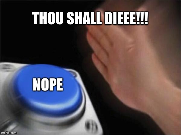 Blank Nut Button | THOU SHALL DIEEE!!! NOPE | image tagged in memes,blank nut button | made w/ Imgflip meme maker