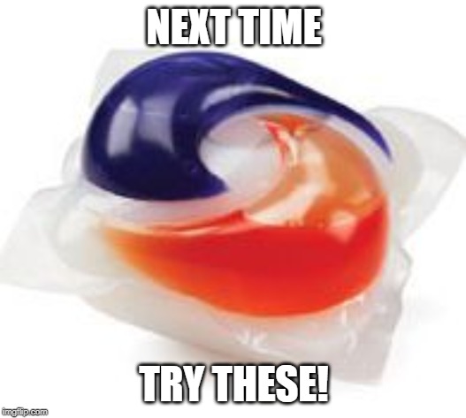 Tide Pod | NEXT TIME TRY THESE! | image tagged in tide pod | made w/ Imgflip meme maker