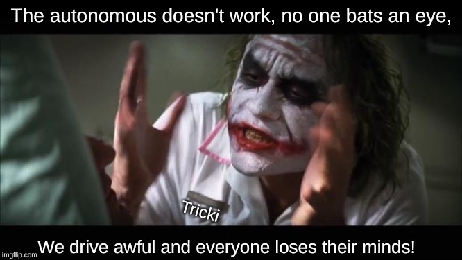 And everybody loses their minds Meme | The autonomous doesn't work, no one bats an eye, Tricki; We drive awful and everyone loses their minds! | image tagged in memes,and everybody loses their minds | made w/ Imgflip meme maker