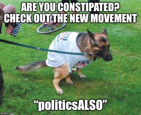 When you need it more than twice a day! | ARE YOU CONSTIPATED? CHECK OUT THE NEW MOVEMENT; “politicsALSO” | made w/ Imgflip meme maker