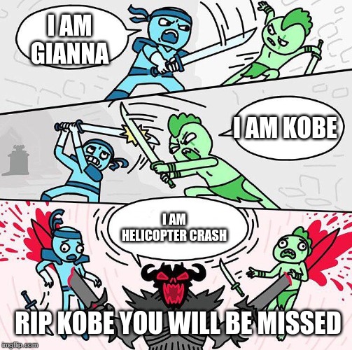 I am x, I am x, I am x | I AM GIANNA; I AM KOBE; I AM HELICOPTER CRASH; RIP KOBE YOU WILL BE MISSED | image tagged in i am x i am x i am x | made w/ Imgflip meme maker