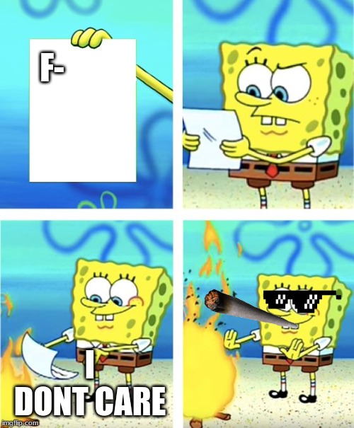 Spongebob Burning Paper | F-; I DONT CARE | image tagged in spongebob burning paper | made w/ Imgflip meme maker