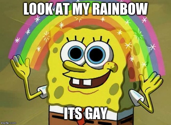 Imagination Spongebob | LOOK AT MY RAINBOW; ITS GAY | image tagged in memes,imagination spongebob | made w/ Imgflip meme maker