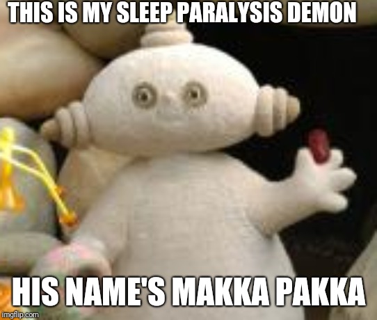 THIS IS MY SLEEP PARALYSIS DEMON HIS NAME'S MAKKA PAKKA | made w/ Imgflip meme maker