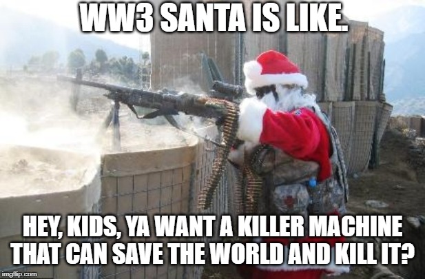 Hohoho | WW3 SANTA IS LIKE. HEY, KIDS, YA WANT A KILLER MACHINE THAT CAN SAVE THE WORLD AND KILL IT? | image tagged in memes,hohoho | made w/ Imgflip meme maker