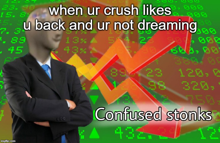 Confused Stonks | when ur crush likes u back and ur not dreaming | image tagged in confused stonks | made w/ Imgflip meme maker
