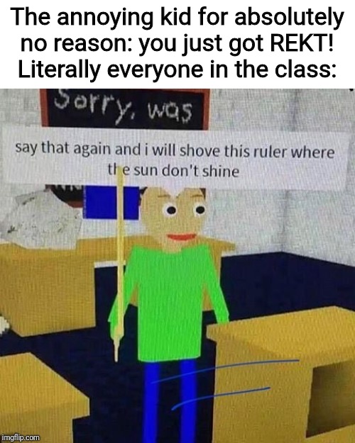 We must save ourselves from this vile beast! | The annoying kid for absolutely no reason: you just got REKT!
Literally everyone in the class: | image tagged in memes,roblox,school,annoying people | made w/ Imgflip meme maker