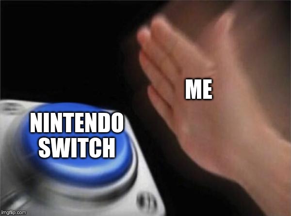 Blank Nut Button | ME; NINTENDO SWITCH | image tagged in memes,blank nut button | made w/ Imgflip meme maker